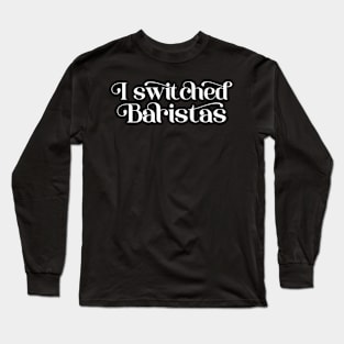 I Switched Baristas Funny Meme Long Sleeve T-Shirt